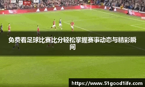 免费看足球比赛比分轻松掌握赛事动态与精彩瞬间
