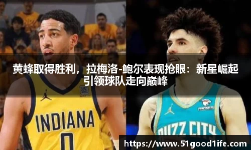 黄蜂取得胜利，拉梅洛-鲍尔表现抢眼：新星崛起引领球队走向巅峰