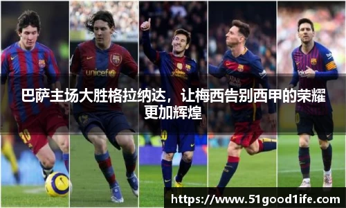 巴萨主场大胜格拉纳达，让梅西告别西甲的荣耀更加辉煌