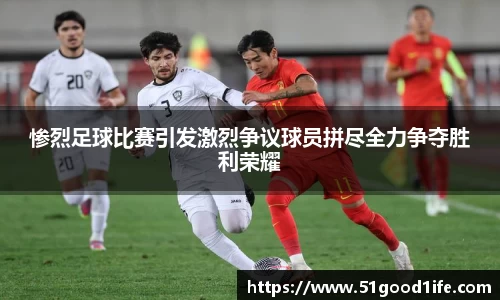 惨烈足球比赛引发激烈争议球员拼尽全力争夺胜利荣耀