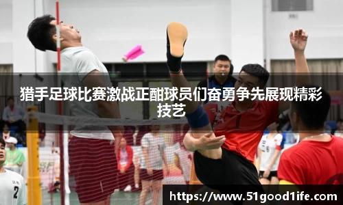 猎手足球比赛激战正酣球员们奋勇争先展现精彩技艺