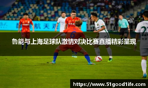 鲁能与上海足球队激情对决比赛直播精彩呈现