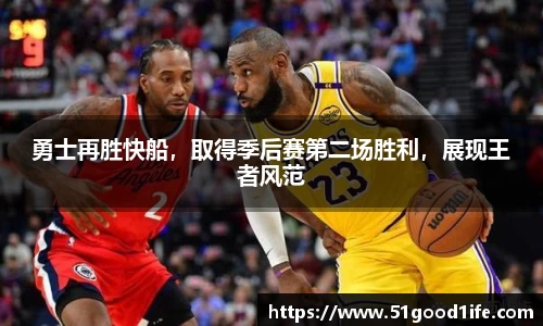 勇士再胜快船，取得季后赛第二场胜利，展现王者风范