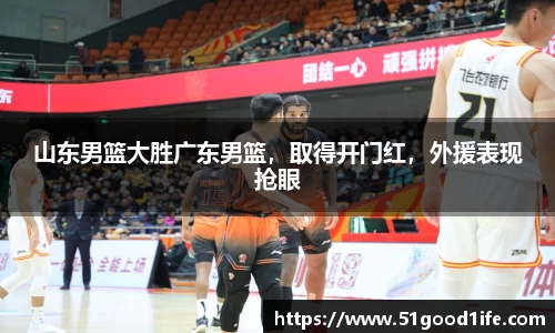 山东男篮大胜广东男篮，取得开门红，外援表现抢眼
