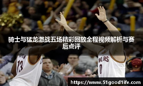 骑士与猛龙激战五场精彩回放全程视频解析与赛后点评