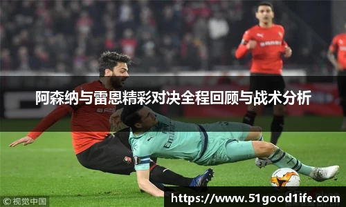 阿森纳与雷恩精彩对决全程回顾与战术分析