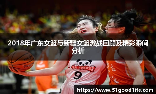 2018年广东女篮与新疆女篮激战回顾及精彩瞬间分析