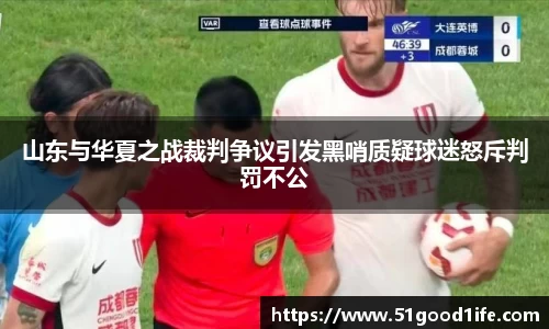 山东与华夏之战裁判争议引发黑哨质疑球迷怒斥判罚不公