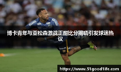 博卡青年与亚松森激战正酣比分揭晓引发球迷热议