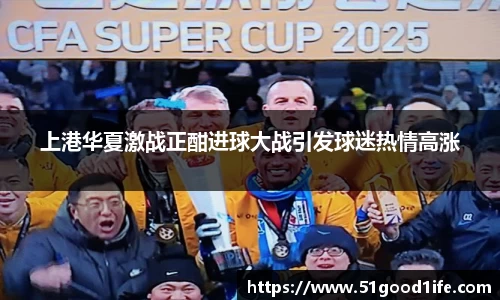 上港华夏激战正酣进球大战引发球迷热情高涨