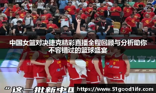 中国女篮对决捷克精彩直播全程回顾与分析助你不容错过的篮球盛宴