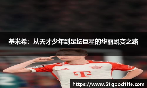 基米希：从天才少年到足坛巨星的华丽蜕变之路