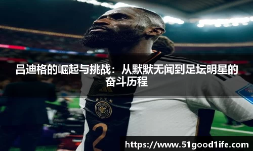 吕迪格的崛起与挑战：从默默无闻到足坛明星的奋斗历程