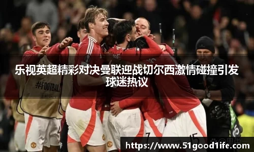乐视英超精彩对决曼联迎战切尔西激情碰撞引发球迷热议